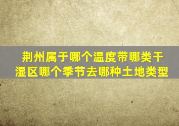 荆州属于哪个温度带哪类干湿区哪个季节去哪种土地类型