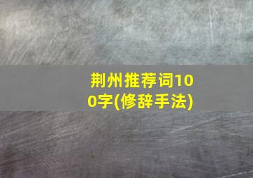 荆州推荐词100字(修辞手法)