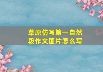 草原仿写第一自然段作文图片怎么写