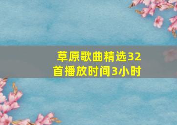 草原歌曲精选32首播放时间3小时