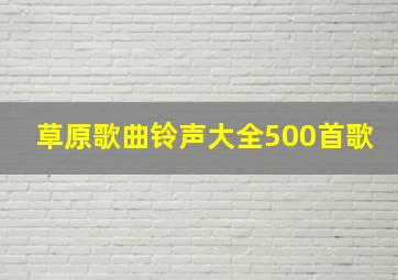 草原歌曲铃声大全500首歌