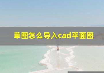 草图怎么导入cad平面图