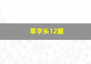 草字头12画