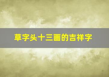 草字头十三画的吉祥字