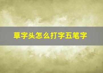 草字头怎么打字五笔字