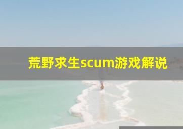 荒野求生scum游戏解说