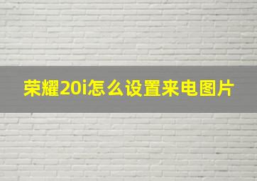 荣耀20i怎么设置来电图片