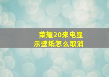 荣耀20来电显示壁纸怎么取消