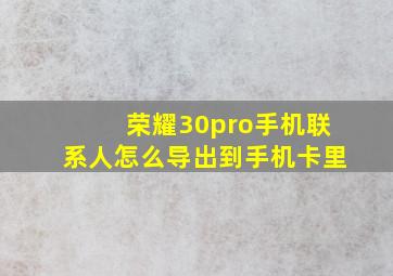 荣耀30pro手机联系人怎么导出到手机卡里