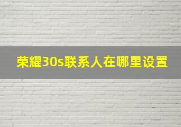 荣耀30s联系人在哪里设置