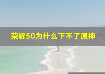 荣耀50为什么下不了原神