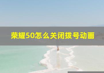 荣耀50怎么关闭拨号动画