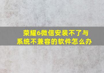 荣耀6微信安装不了与系统不兼容的软件怎么办