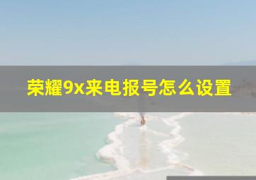 荣耀9x来电报号怎么设置