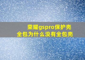 荣耀gspro保护壳全包为什么没有全包壳