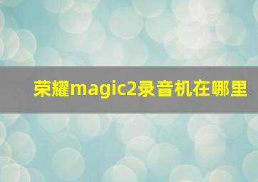 荣耀magic2录音机在哪里