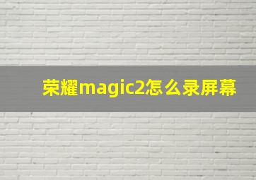 荣耀magic2怎么录屏幕