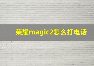 荣耀magic2怎么打电话