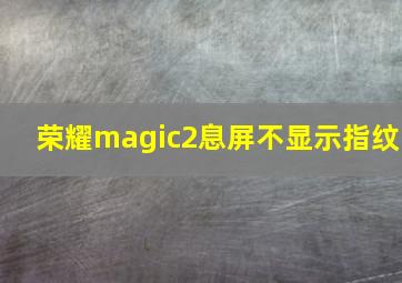 荣耀magic2息屏不显示指纹