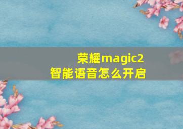 荣耀magic2智能语音怎么开启