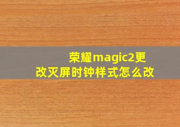 荣耀magic2更改灭屏时钟样式怎么改