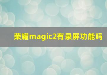 荣耀magic2有录屏功能吗