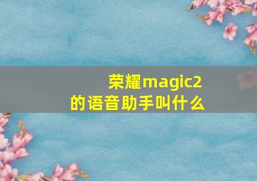 荣耀magic2的语音助手叫什么