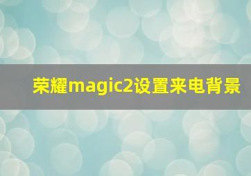 荣耀magic2设置来电背景