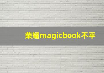 荣耀magicbook不平