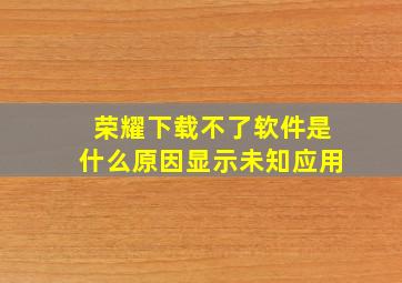 荣耀下载不了软件是什么原因显示未知应用