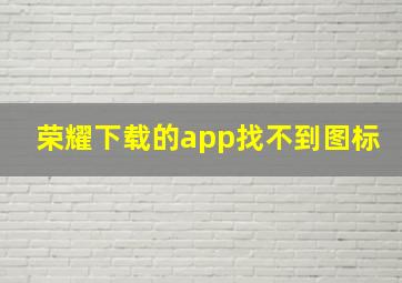 荣耀下载的app找不到图标