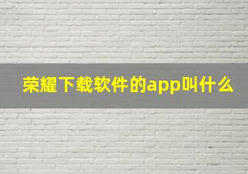 荣耀下载软件的app叫什么