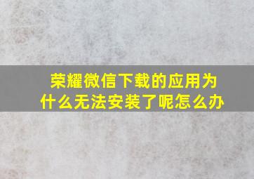 荣耀微信下载的应用为什么无法安装了呢怎么办