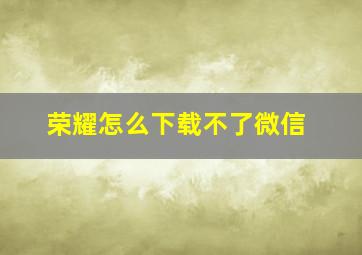 荣耀怎么下载不了微信