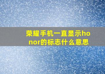 荣耀手机一直显示honor的标志什么意思