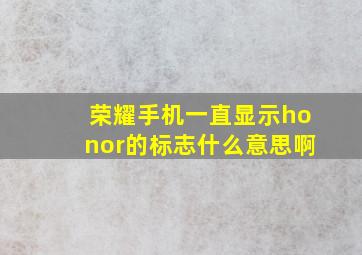 荣耀手机一直显示honor的标志什么意思啊