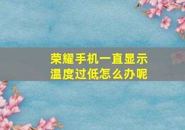 荣耀手机一直显示温度过低怎么办呢