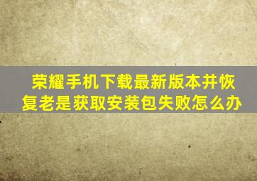 荣耀手机下载最新版本并恢复老是获取安装包失败怎么办