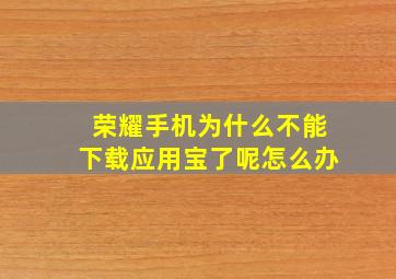 荣耀手机为什么不能下载应用宝了呢怎么办