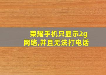 荣耀手机只显示2g网络,并且无法打电话