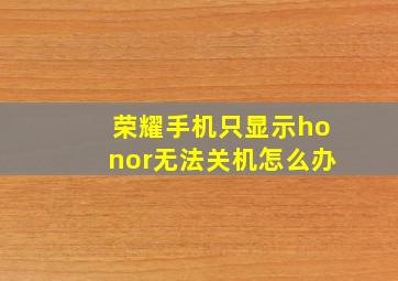 荣耀手机只显示honor无法关机怎么办