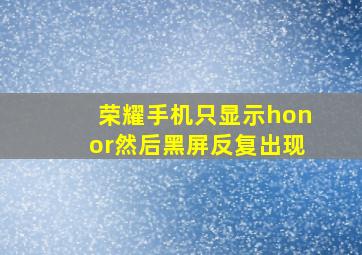 荣耀手机只显示honor然后黑屏反复出现