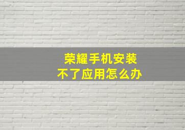 荣耀手机安装不了应用怎么办