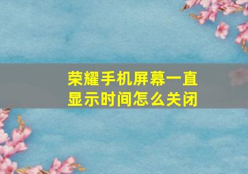 荣耀手机屏幕一直显示时间怎么关闭