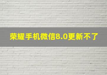 荣耀手机微信8.0更新不了