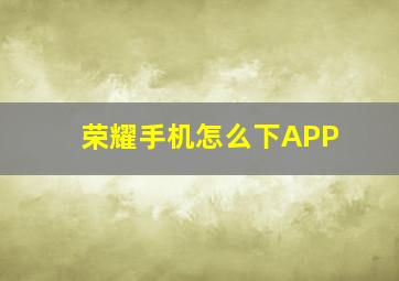 荣耀手机怎么下APP