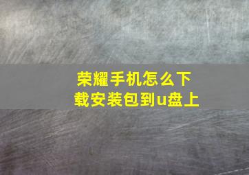 荣耀手机怎么下载安装包到u盘上