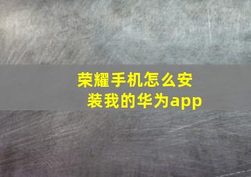 荣耀手机怎么安装我的华为app