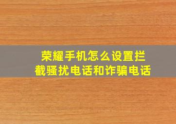 荣耀手机怎么设置拦截骚扰电话和诈骗电话