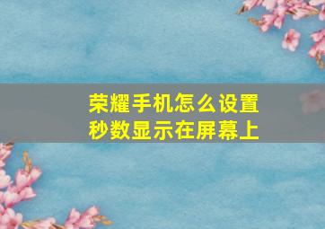 荣耀手机怎么设置秒数显示在屏幕上